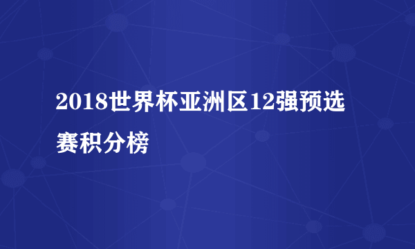 2018世界杯亚洲区12强预选赛积分榜