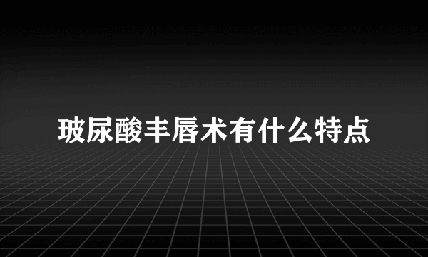 玻尿酸丰唇术有什么特点