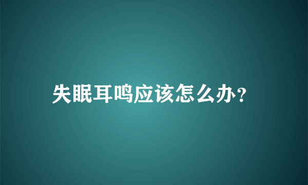 失眠耳鸣应该怎么办？