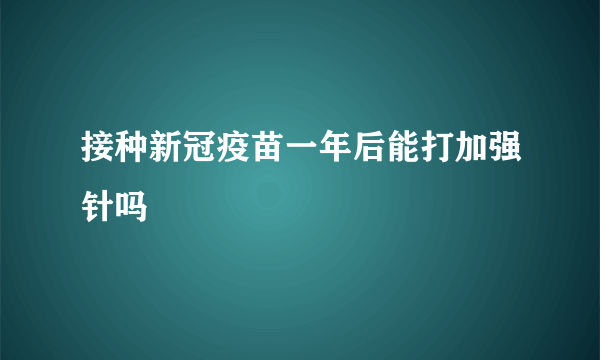 接种新冠疫苗一年后能打加强针吗
