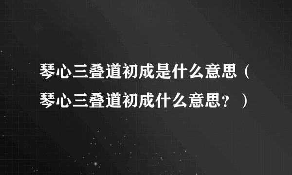 琴心三叠道初成是什么意思（琴心三叠道初成什么意思？）