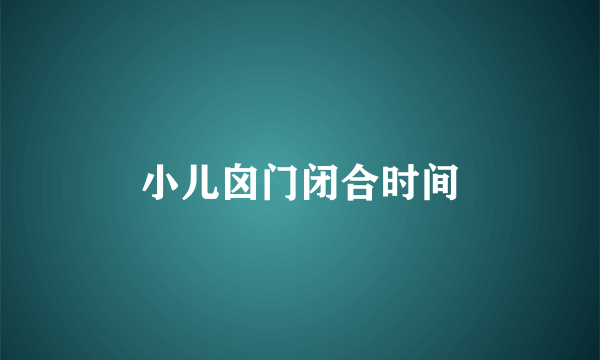 小儿囟门闭合时间