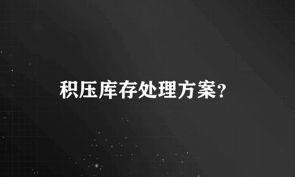 积压库存处理方案？