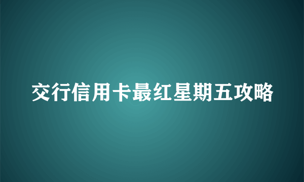 交行信用卡最红星期五攻略
