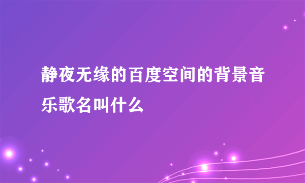 静夜无缘的百度空间的背景音乐歌名叫什么