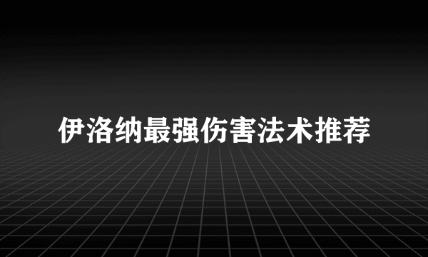 伊洛纳最强伤害法术推荐