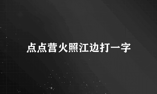 点点营火照江边打一字