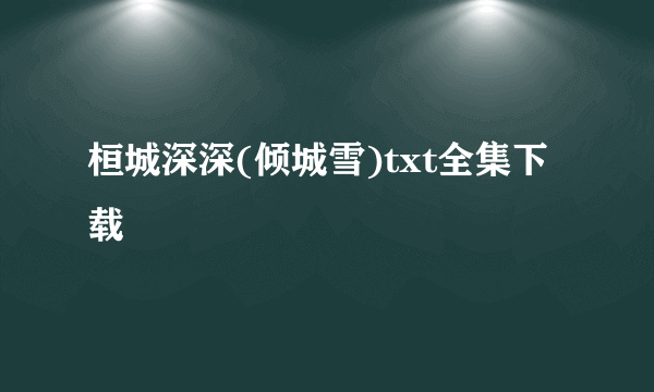 桓城深深(倾城雪)txt全集下载
