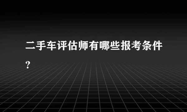 二手车评估师有哪些报考条件？