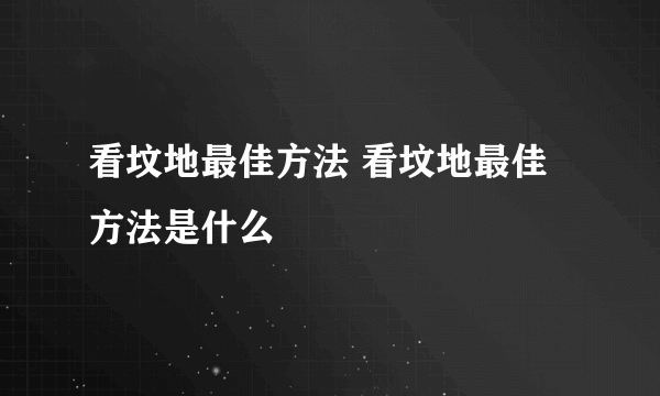 看坟地最佳方法 看坟地最佳方法是什么