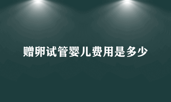赠卵试管婴儿费用是多少