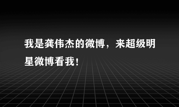 我是龚伟杰的微博，来超级明星微博看我！