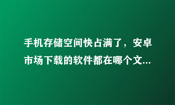 手机存储空间快占满了，安卓市场下载的软件都在哪个文件夹啊，SD卡上没有！！
