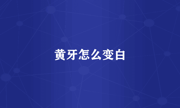 黄牙怎么变白