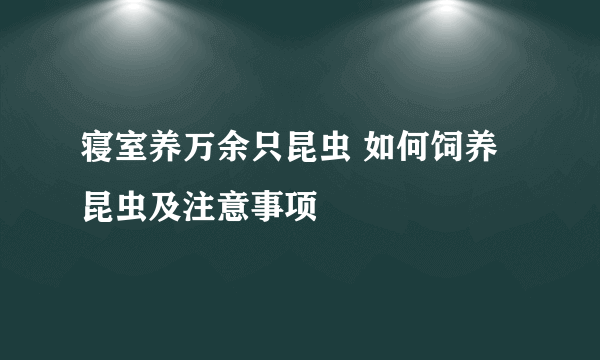 寝室养万余只昆虫 如何饲养昆虫及注意事项