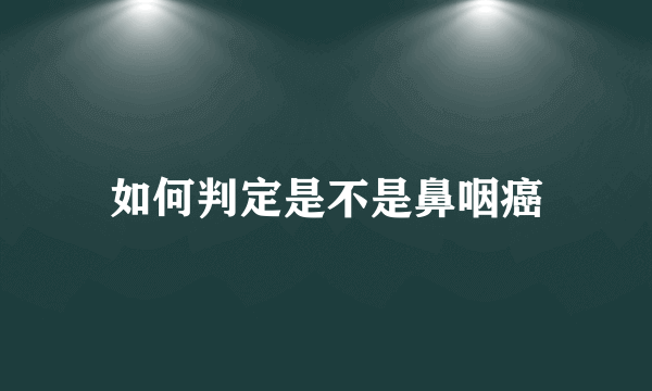 如何判定是不是鼻咽癌