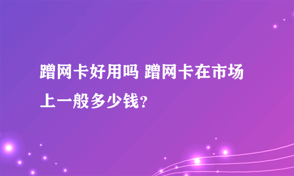 蹭网卡好用吗 蹭网卡在市场上一般多少钱？