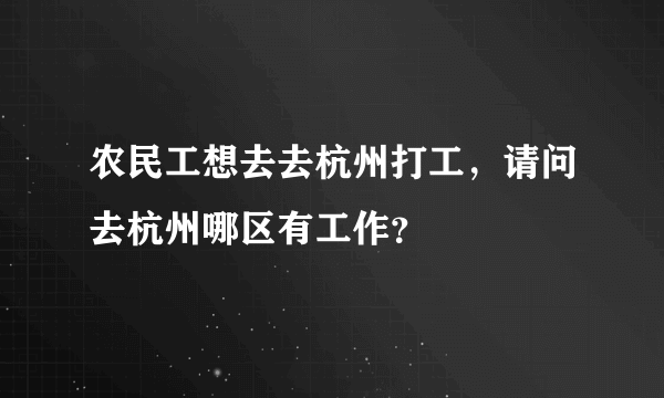 农民工想去去杭州打工，请问去杭州哪区有工作？