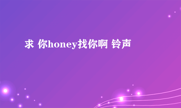 求 你honey找你啊 铃声