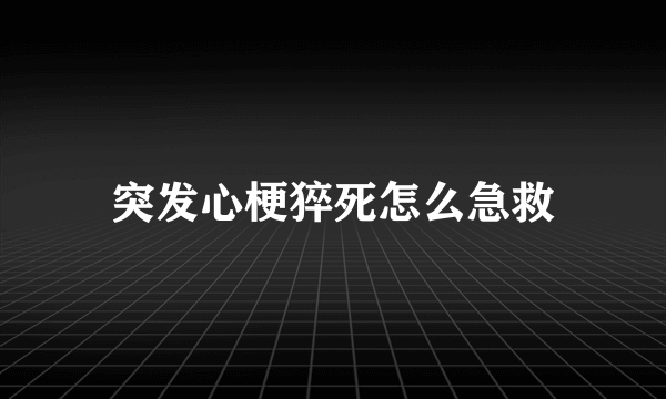 突发心梗猝死怎么急救