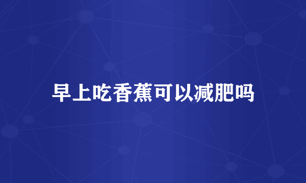早上吃香蕉可以减肥吗