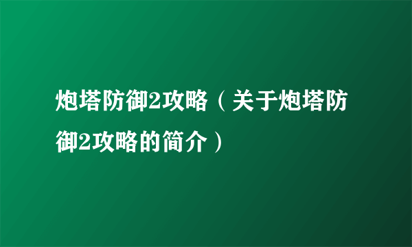 炮塔防御2攻略（关于炮塔防御2攻略的简介）