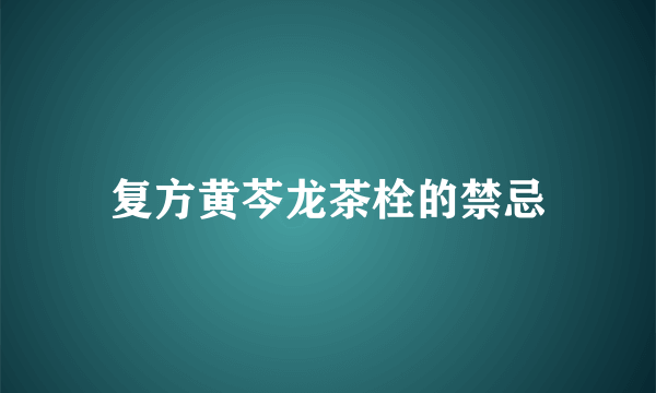 复方黄芩龙茶栓的禁忌