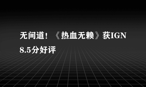无间道！《热血无赖》获IGN 8.5分好评