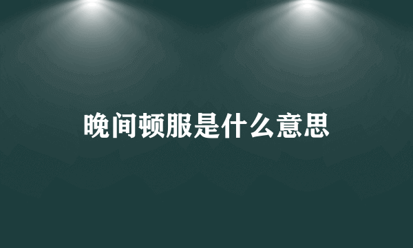 晚间顿服是什么意思