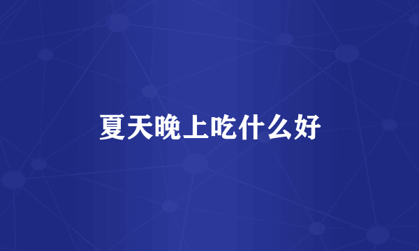 夏天晚上吃什么好