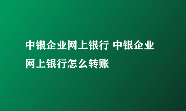 中银企业网上银行 中银企业网上银行怎么转账