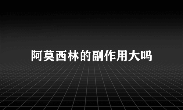 阿莫西林的副作用大吗