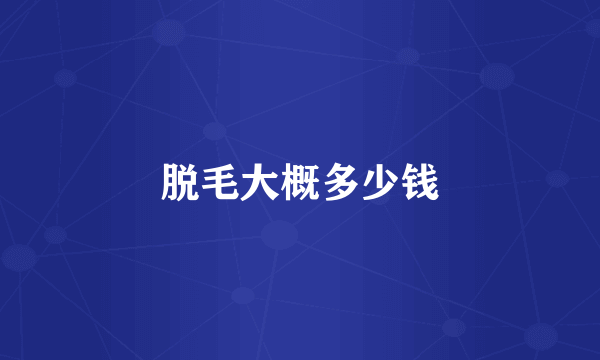 脱毛大概多少钱