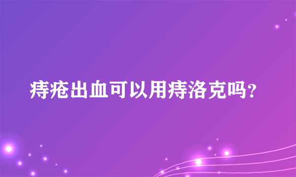痔疮出血可以用痔洛克吗？
