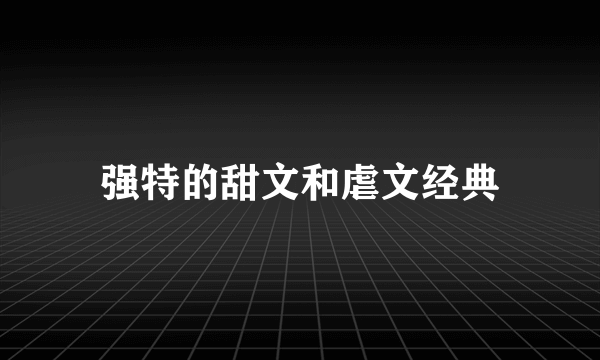 强特的甜文和虐文经典