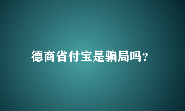 德商省付宝是骗局吗？