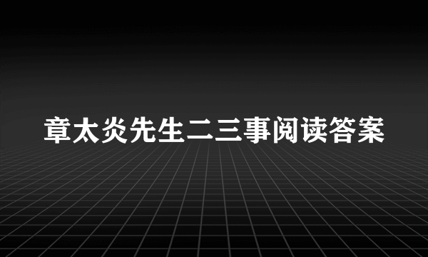 章太炎先生二三事阅读答案