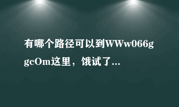 有哪个路径可以到WWw066ggcOm这里，饿试了能试的所有办法066gg都未能找到？