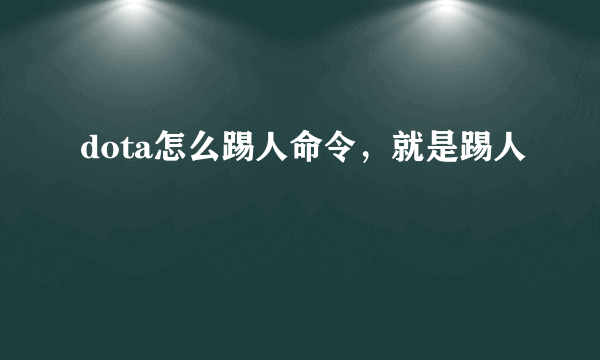 dota怎么踢人命令，就是踢人