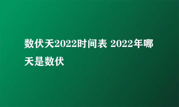 数伏天2022时间表 2022年哪天是数伏