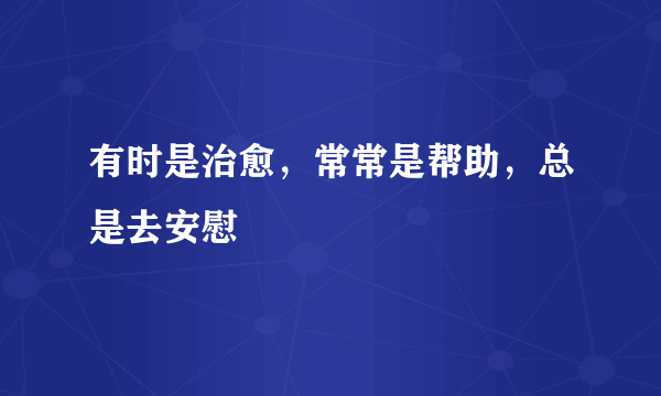 有时是治愈，常常是帮助，总是去安慰