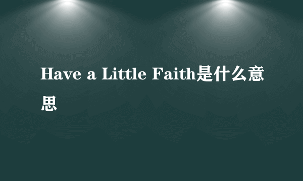 Have a Little Faith是什么意思