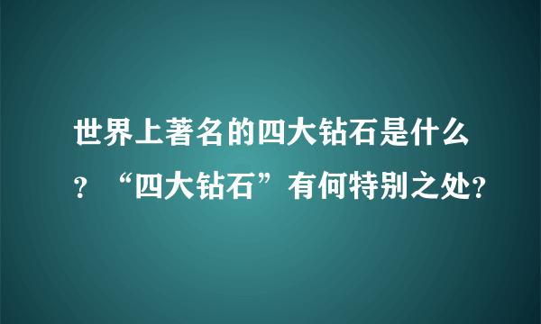 世界上著名的四大钻石是什么？“四大钻石”有何特别之处？