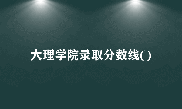 大理学院录取分数线()