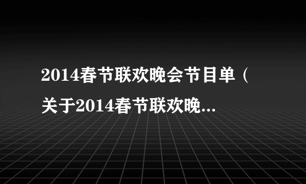 2014春节联欢晚会节目单（关于2014春节联欢晚会节目单的简介）