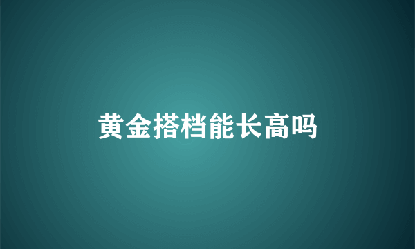 黄金搭档能长高吗
