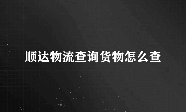 顺达物流查询货物怎么查