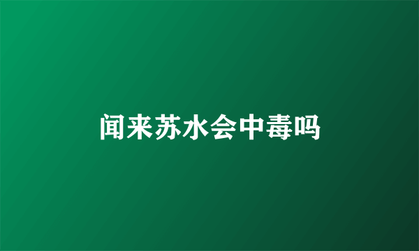 闻来苏水会中毒吗