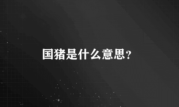 国猪是什么意思？