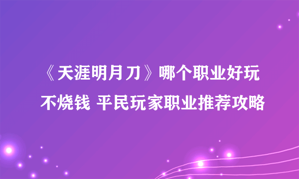《天涯明月刀》哪个职业好玩不烧钱 平民玩家职业推荐攻略